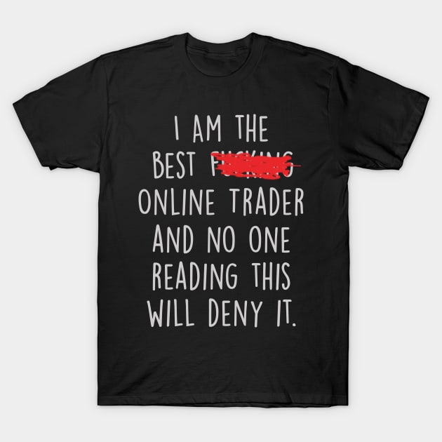 I Am The Best Online Trader  And No One Reading This Will Deny It. T-Shirt by divawaddle